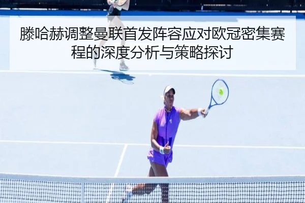 滕哈赫调整曼联首发阵容应对欧冠密集赛程的深度分析与策略探讨（BOYE SPORTS）