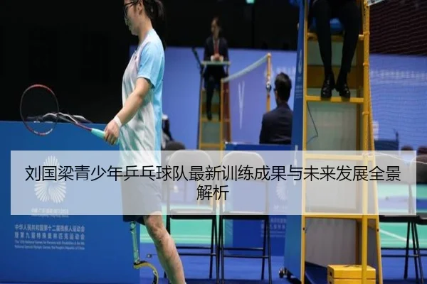 刘国梁青少年乒乓球队最新训练成果与未来发展全景解析（BOYE SPORTS）