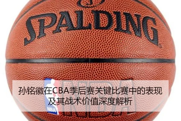 孙铭徽在CBA季后赛关键比赛中的表现及其战术价值深度解析（BOYE SPORTS）
